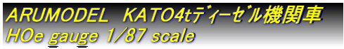 ARUMODEL　KATO4tﾃﾞｨｰｾﾞﾙ機関車 HOe gauge 1/87 scale